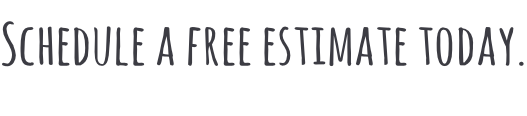 Schedule a free estimate today.