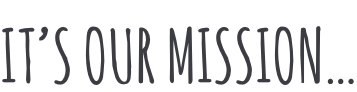 IT’S OUR MISSION…